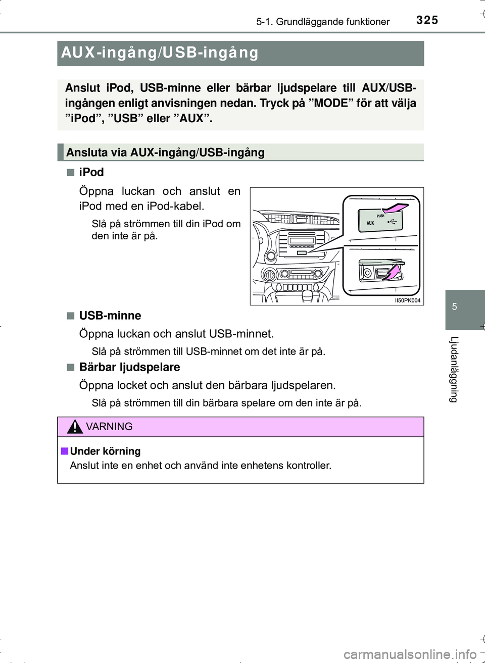 TOYOTA HILUX 2016 Bruksanvisningar (in Swedish) 325
5
5-1. Grundläggande funktioner
Ljudanläggning
OM0K269SE
AUX-ingång/USB-ingång
niPod
Öppna luckan och anslut en
iPod med en iPod-kabel.
Slå på strömmen till din iPod om
den inte är på.
n TOYOTA HILUX 2016 Bruksanvisningar (in Swedish) 325
5
5-1. Grundläggande funktioner
Ljudanläggning
OM0K269SE
AUX-ingång/USB-ingång
niPod
Öppna luckan och anslut en
iPod med en iPod-kabel.
Slå på strömmen till din iPod om
den inte är på.
n