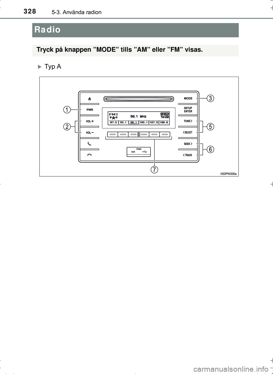TOYOTA HILUX 2016 Bruksanvisningar (in Swedish) 3285-3. Använda radion
OM0K269SE
Radio
Ty p A
Tryck på knappen ”MODE” tills ”AM” eller ”FM” visas.
OM0K269SE_Hilux.book Page 328 Friday, January 29, 2016 10:44 AM TOYOTA HILUX 2016 Bruksanvisningar (in Swedish) 3285-3. Använda radion
OM0K269SE
Radio
Ty p A
Tryck på knappen ”MODE” tills ”AM” eller ”FM” visas.
OM0K269SE_Hilux.book Page 328 Friday, January 29, 2016 10:44 AM