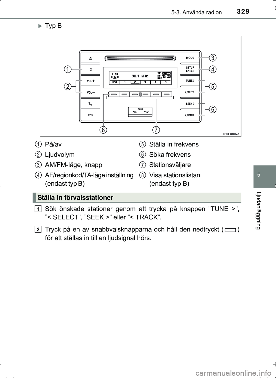 TOYOTA HILUX 2016 Bruksanvisningar (in Swedish) 3295-3. Använda radion
5
Ljudanläggning
OM0K269SE
Ty p B
Sök önskade stationer genom att trycka på knappen ”TUNE >”,
”< SELECT”, ”SEEK >” eller ”< TRACK”.
Tryck på en av snab TOYOTA HILUX 2016 Bruksanvisningar (in Swedish) 3295-3. Använda radion
5
Ljudanläggning
OM0K269SE
Ty p B
Sök önskade stationer genom att trycka på knappen ”TUNE >”,
”< SELECT”, ”SEEK >” eller ”< TRACK”.
Tryck på en av snab
