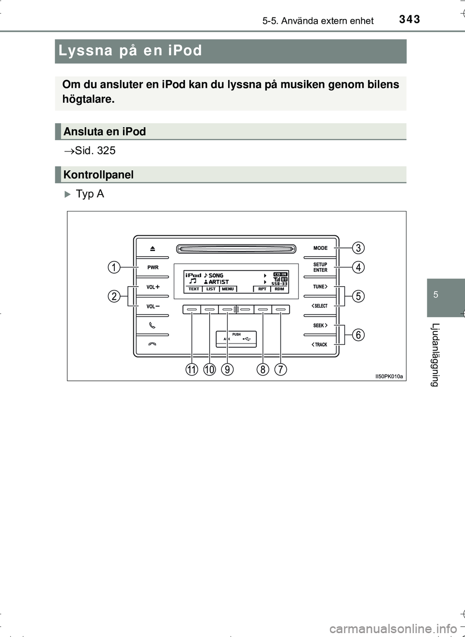 TOYOTA HILUX 2016 Bruksanvisningar (in Swedish) 343
5
5-5. Använda extern enhet
Ljudanläggning
OM0K269SE
Lyssna på en iPod
Sid. 325
Ty p A
Om du ansluter en iPod kan du lyssna på musiken genom bilens
högtalare.
Ansluta en iPod
Kontroll TOYOTA HILUX 2016 Bruksanvisningar (in Swedish) 343
5
5-5. Använda extern enhet
Ljudanläggning
OM0K269SE
Lyssna på en iPod
Sid. 325
Ty p A
Om du ansluter en iPod kan du lyssna på musiken genom bilens
högtalare.
Ansluta en iPod
Kontroll