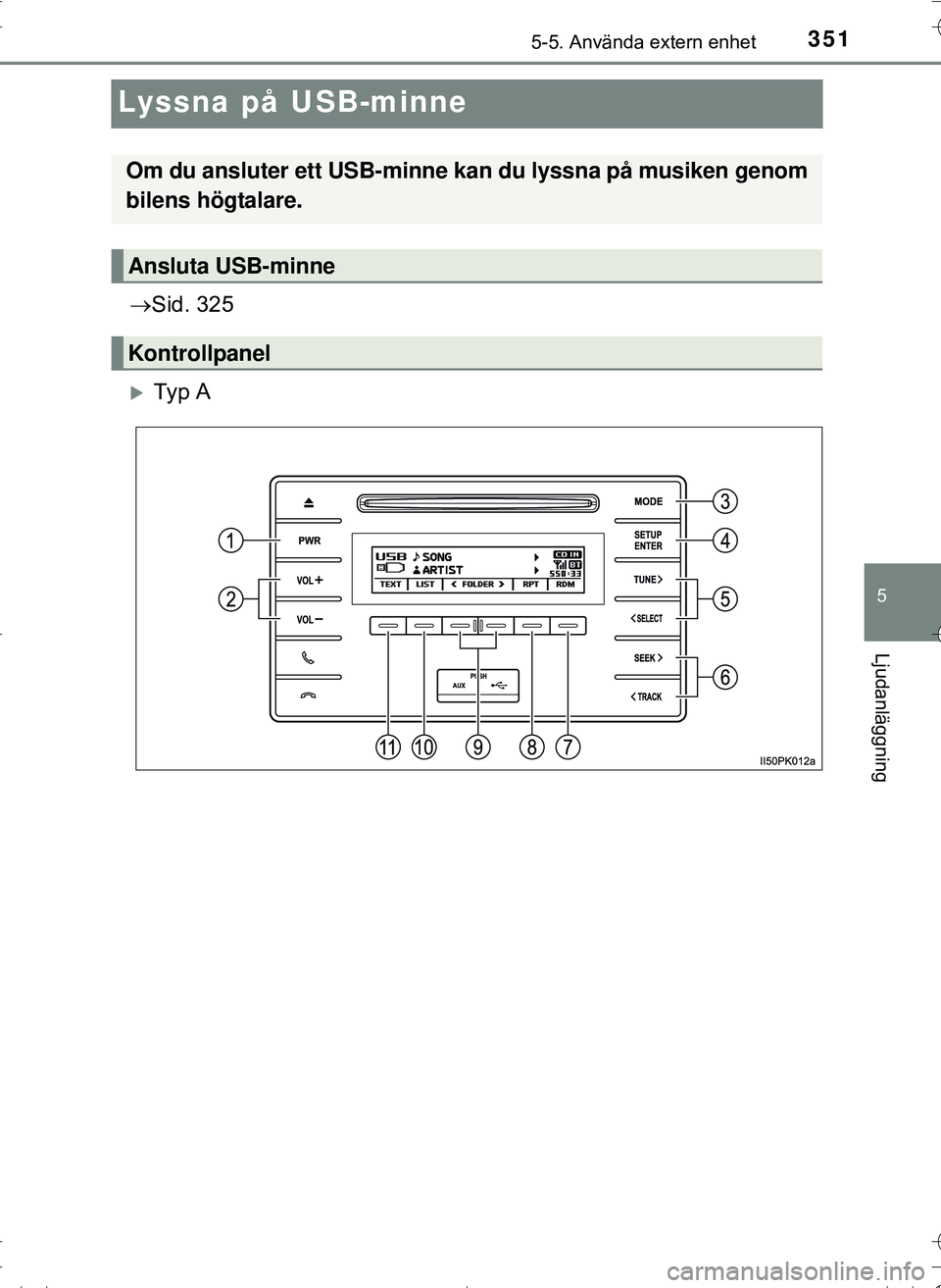 TOYOTA HILUX 2016 Bruksanvisningar (in Swedish) 351
5
5-5. Använda extern enhet
Ljudanläggning
OM0K269SE
Lyssna på USB-minne
Sid. 325
Ty p A
Om du ansluter ett USB-minne kan du lyssna på musiken genom
bilens högtalare.
Ansluta USB-minn TOYOTA HILUX 2016 Bruksanvisningar (in Swedish) 351
5
5-5. Använda extern enhet
Ljudanläggning
OM0K269SE
Lyssna på USB-minne
Sid. 325
Ty p A
Om du ansluter ett USB-minne kan du lyssna på musiken genom
bilens högtalare.
Ansluta USB-minn