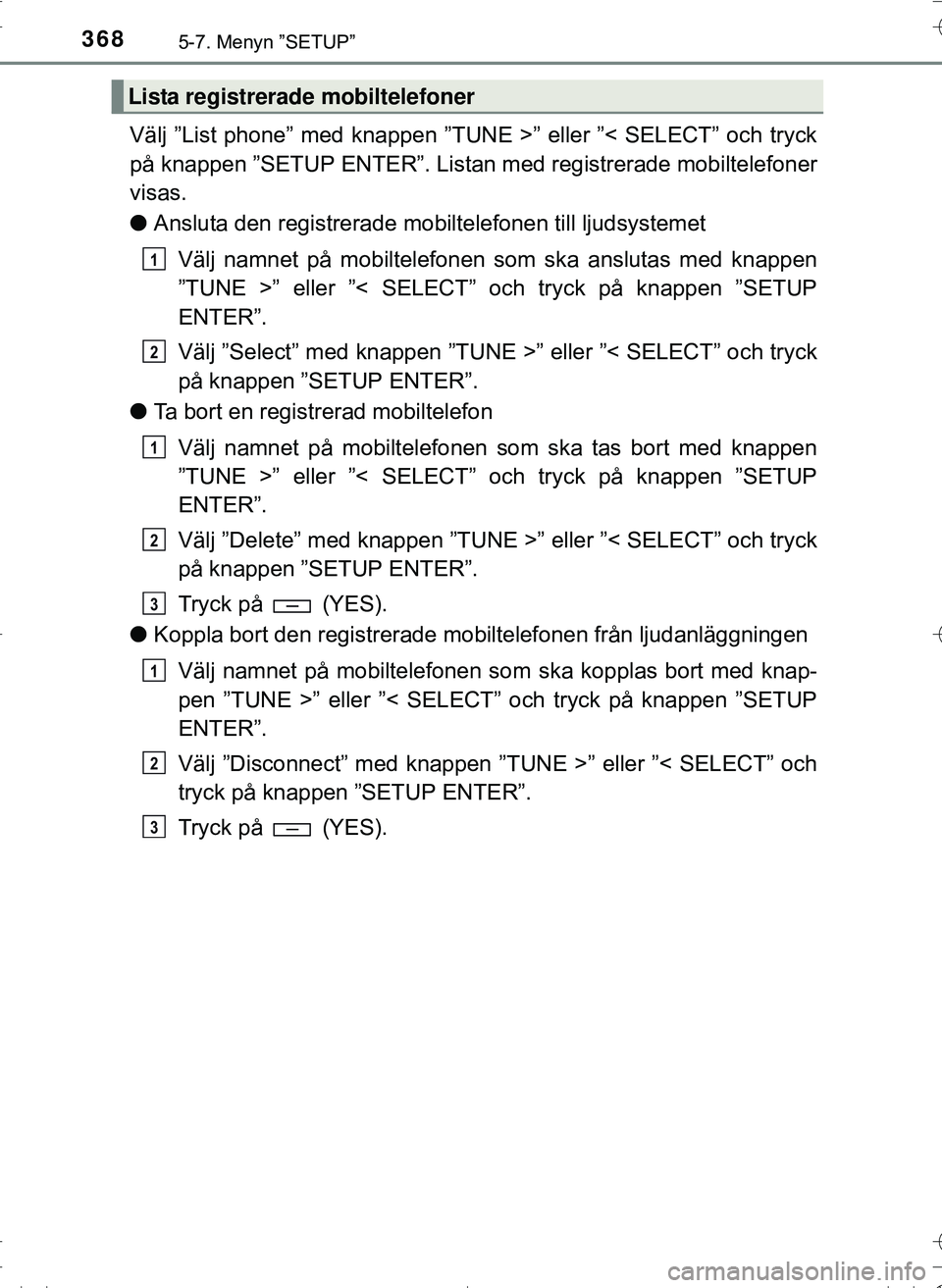TOYOTA HILUX 2016 Bruksanvisningar (in Swedish) 3685-7. Menyn ”SETUP”
OM0K269SE
Välj ”List phone” med knappen ”TUNE >” eller ”< SELECT” och tryck
på knappen ”SETUP ENTER”. Listan med registrerade mobiltelefoner
visas.
l Anslut TOYOTA HILUX 2016 Bruksanvisningar (in Swedish) 3685-7. Menyn ”SETUP”
OM0K269SE
Välj ”List phone” med knappen ”TUNE >” eller ”< SELECT” och tryck
på knappen ”SETUP ENTER”. Listan med registrerade mobiltelefoner
visas.
l Anslut
