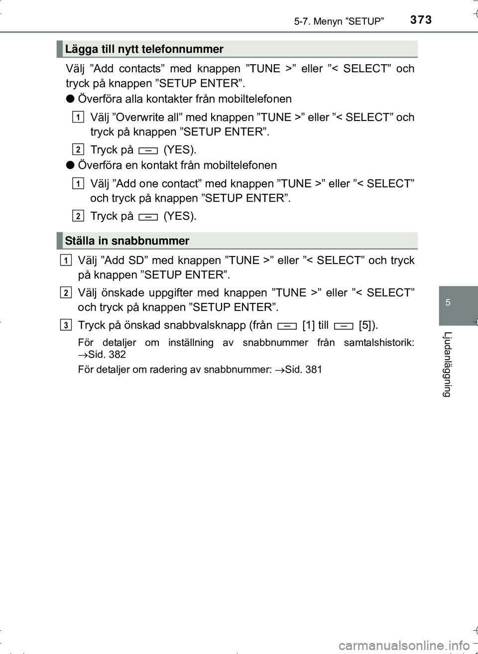 TOYOTA HILUX 2016 Bruksanvisningar (in Swedish) 3735-7. Menyn ”SETUP”
5
Ljudanläggning
OM0K269SE
Välj ”Add contacts” med knappen ”TUNE >” eller ”< SELECT” och
tryck på knappen ”SETUP ENTER”.
lÖverföra alla kontakter från m TOYOTA HILUX 2016 Bruksanvisningar (in Swedish) 3735-7. Menyn ”SETUP”
5
Ljudanläggning
OM0K269SE
Välj ”Add contacts” med knappen ”TUNE >” eller ”< SELECT” och
tryck på knappen ”SETUP ENTER”.
lÖverföra alla kontakter från m