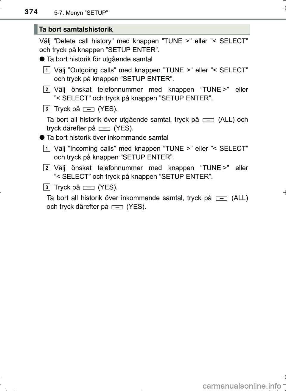TOYOTA HILUX 2016 Bruksanvisningar (in Swedish) 3745-7. Menyn ”SETUP”
OM0K269SE
Välj ”Delete call history” med knappen ”TUNE >” eller ”< SELECT”
och tryck på knappen ”SETUP ENTER”.
lTa bort historik för utgående samtal
Välj TOYOTA HILUX 2016 Bruksanvisningar (in Swedish) 3745-7. Menyn ”SETUP”
OM0K269SE
Välj ”Delete call history” med knappen ”TUNE >” eller ”< SELECT”
och tryck på knappen ”SETUP ENTER”.
lTa bort historik för utgående samtal
Välj