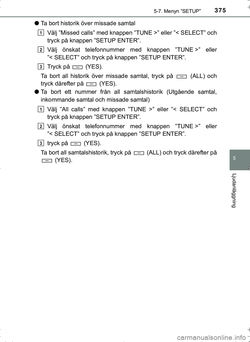 TOYOTA HILUX 2016 Bruksanvisningar (in Swedish) 3755-7. Menyn ”SETUP”
5
Ljudanläggning
OM0K269SE
lTa bort historik över missade samtal
Välj ”Missed calls” med knappen ”T UNE >” eller ”< SELECT” och
tryck på knappen ”SETUP ENTE TOYOTA HILUX 2016 Bruksanvisningar (in Swedish) 3755-7. Menyn ”SETUP”
5
Ljudanläggning
OM0K269SE
lTa bort historik över missade samtal
Välj ”Missed calls” med knappen ”T UNE >” eller ”< SELECT” och
tryck på knappen ”SETUP ENTE