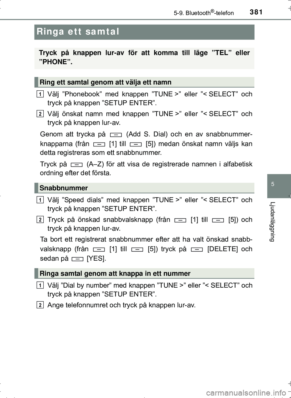TOYOTA HILUX 2016 Bruksanvisningar (in Swedish) 381
5
5-9. Bluetooth®-telefon
Ljudanläggning
OM0K269SE
Ringa ett samtal
Välj ”Phonebook” med knappen ”TUNE >” eller ”< SELECT” och
tryck på knappen ”SETUP ENTER”.
Välj önskat nam TOYOTA HILUX 2016 Bruksanvisningar (in Swedish) 381
5
5-9. Bluetooth®-telefon
Ljudanläggning
OM0K269SE
Ringa ett samtal
Välj ”Phonebook” med knappen ”TUNE >” eller ”< SELECT” och
tryck på knappen ”SETUP ENTER”.
Välj önskat nam