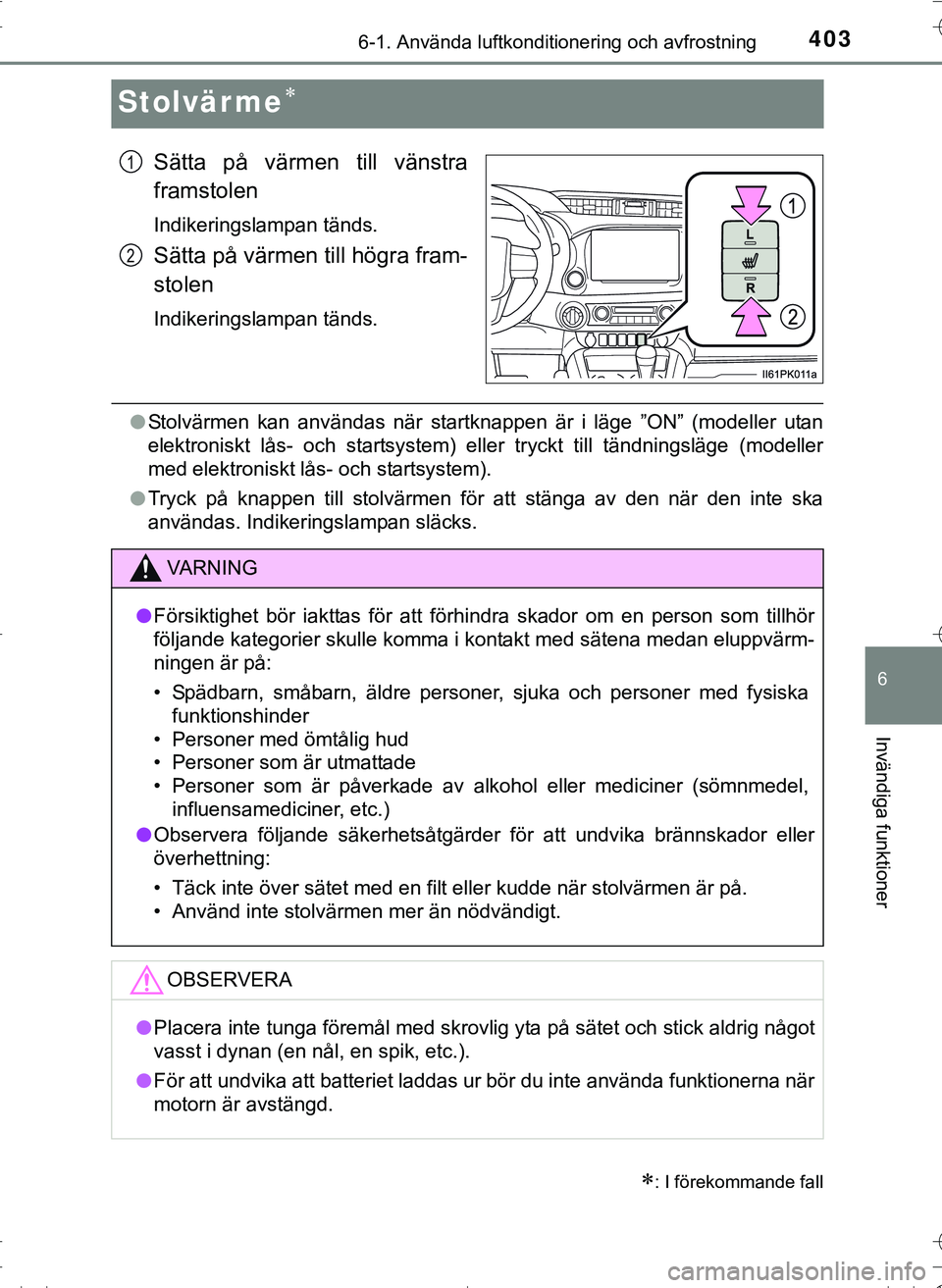 TOYOTA HILUX 2016 Bruksanvisningar (in Swedish) 4036-1. Använda luftkonditionering och avfrostning
OM0K269SE
6
Invändiga funktioner
Stolvärme
Sätta på värmen till vänstra
framstolen
Indikeringslampan tänds.
Sätta på värmen till högra TOYOTA HILUX 2016 Bruksanvisningar (in Swedish) 4036-1. Använda luftkonditionering och avfrostning
OM0K269SE
6
Invändiga funktioner
Stolvärme
Sätta på värmen till vänstra
framstolen
Indikeringslampan tänds.
Sätta på värmen till högra