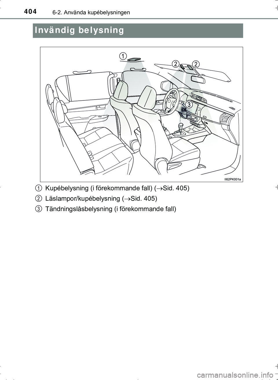 TOYOTA HILUX 2016 Bruksanvisningar (in Swedish) 4046-2. Använda kupébelysningen
OM0K269SE
Invändig belysning
Kupébelysning (i förekommande fall) (Sid. 405)
Läslampor/kupébelysning ( Sid. 405)
Tändningslåsbelysning (i förekommande fa TOYOTA HILUX 2016 Bruksanvisningar (in Swedish) 4046-2. Använda kupébelysningen
OM0K269SE
Invändig belysning
Kupébelysning (i förekommande fall) (Sid. 405)
Läslampor/kupébelysning ( Sid. 405)
Tändningslåsbelysning (i förekommande fa