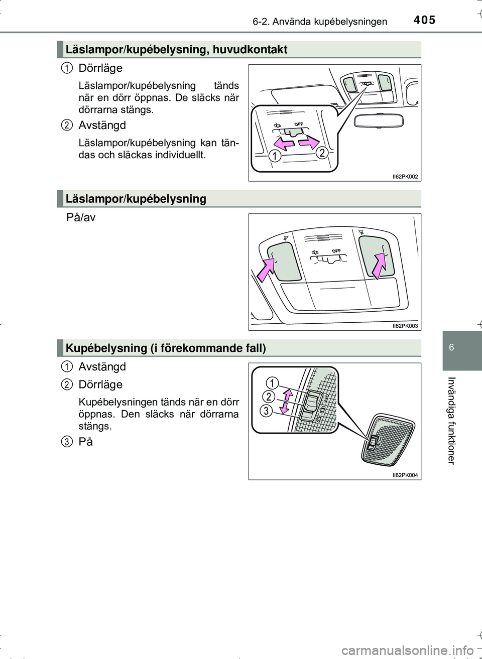 TOYOTA HILUX 2016 Bruksanvisningar (in Swedish) 4056-2. Använda kupébelysningen
OM0K269SE
6
Invändiga funktioner
Dörrläge
Läslampor/kupébelysning tänds
när en dörr öppnas. De släcks när
dörrarna stängs.
Avstängd
Läslampor/kupébely TOYOTA HILUX 2016 Bruksanvisningar (in Swedish) 4056-2. Använda kupébelysningen
OM0K269SE
6
Invändiga funktioner
Dörrläge
Läslampor/kupébelysning tänds
när en dörr öppnas. De släcks när
dörrarna stängs.
Avstängd
Läslampor/kupébely