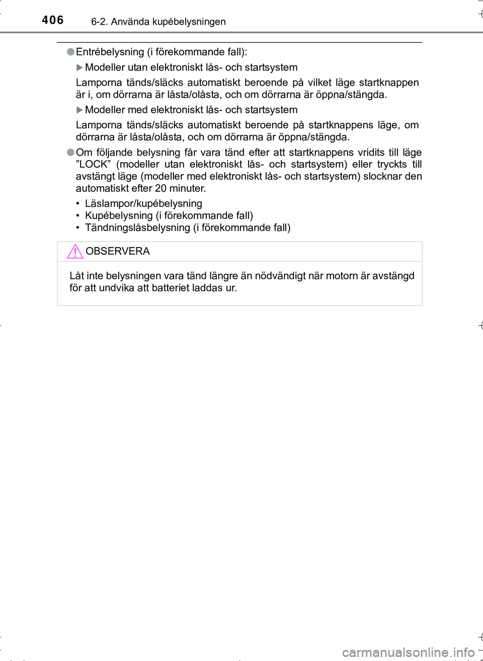 TOYOTA HILUX 2016 Bruksanvisningar (in Swedish) 4066-2. Använda kupébelysningen
OM0K269SE
lEntrébelysning (i förekommande fall):
Modeller utan elektroniskt lås- och startsystem
Lamporna tänds/släcks automatiskt beroende på vilket läge s TOYOTA HILUX 2016 Bruksanvisningar (in Swedish) 4066-2. Använda kupébelysningen
OM0K269SE
lEntrébelysning (i förekommande fall):
Modeller utan elektroniskt lås- och startsystem
Lamporna tänds/släcks automatiskt beroende på vilket läge s