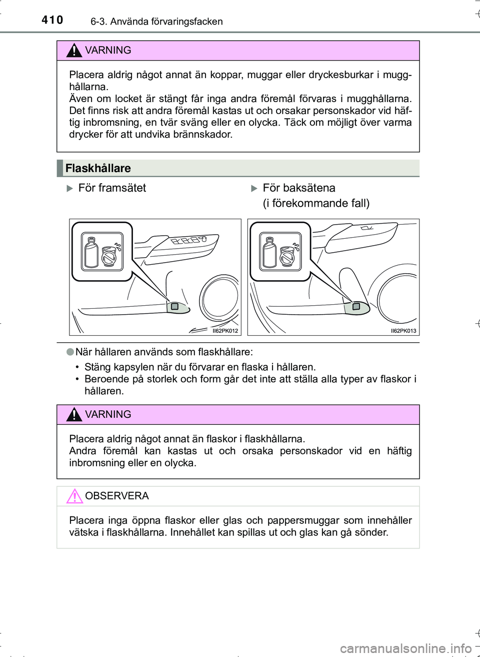 TOYOTA HILUX 2016 Bruksanvisningar (in Swedish) 410
OM0K269SE
6-3. Använda förvaringsfacken
lNär hållaren används som flaskhållare:
• Stäng kapsylen när du förvarar en flaska i hållaren.
• Beroende på storlek och form går det inte a TOYOTA HILUX 2016 Bruksanvisningar (in Swedish) 410
OM0K269SE
6-3. Använda förvaringsfacken
lNär hållaren används som flaskhållare:
• Stäng kapsylen när du förvarar en flaska i hållaren.
• Beroende på storlek och form går det inte a