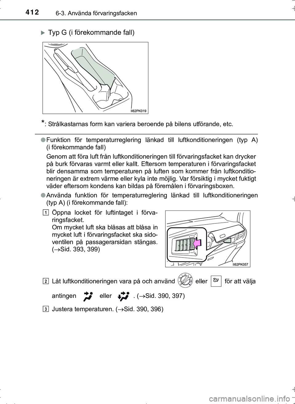 TOYOTA HILUX 2016  Bruksanvisningar (in Swedish) 412
OM0K269SE
6-3. Använda förvaringsfacken
*: Strålkastarnas form kan variera beroende på bilens utförande, etc.
lFunktion för temperaturreglering länkad till luftkonditioneringen (typ A)
(i f