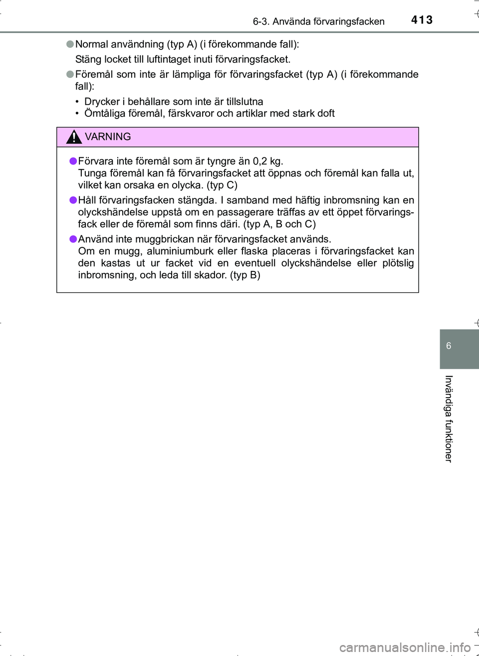TOYOTA HILUX 2016  Bruksanvisningar (in Swedish) 4136-3. Använda förvaringsfacken
OM0K269SE
6
Invändiga funktioner
lNormal användning (typ A) (i förekommande fall):
Stäng locket till luftintaget inuti förvaringsfacket.
l Föremål som inte ä