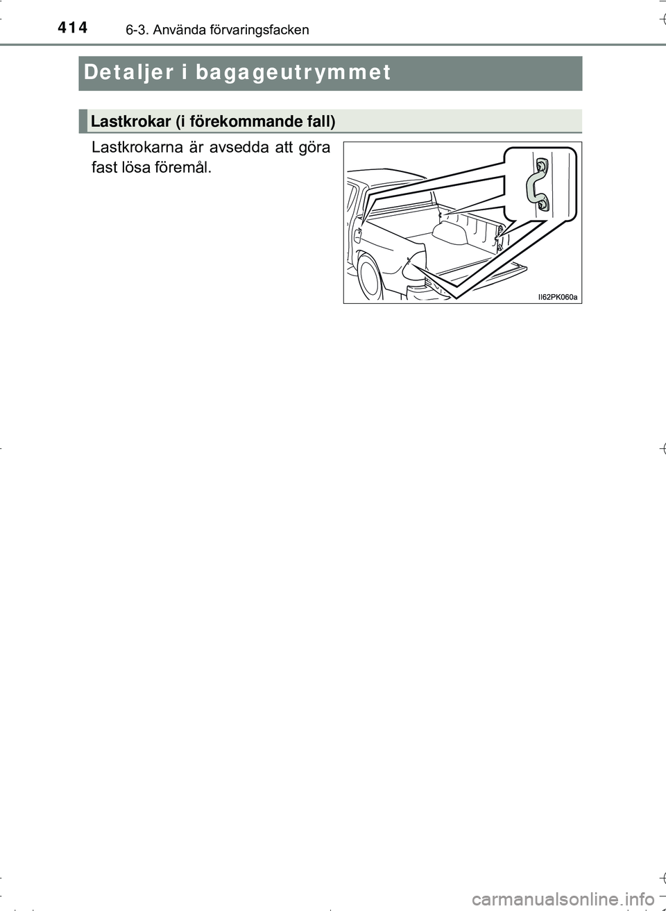 TOYOTA HILUX 2016  Bruksanvisningar (in Swedish) 4146-3. Använda förvaringsfacken
OM0K269SE
Detaljer i bagageutr ymmet
Lastkrokarna är avsedda att göra
fast lösa föremål.
Lastkrokar (i förekommande fall)
OM0K269SE_Hilux.book  Page 414  Frida