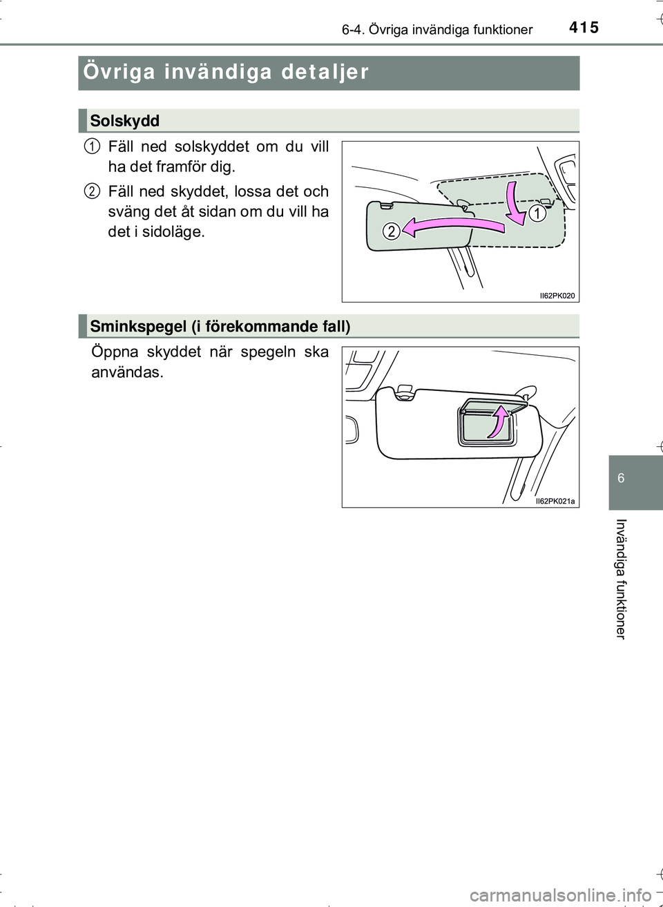 TOYOTA HILUX 2016  Bruksanvisningar (in Swedish) 4156-4. Övriga invändiga funktioner
OM0K269SE
6
Invändiga funktioner
Övriga invändiga detaljer
Fäll ned solskyddet om du vill
ha det framför dig.
Fäll ned skyddet, lossa det och
sväng det åt