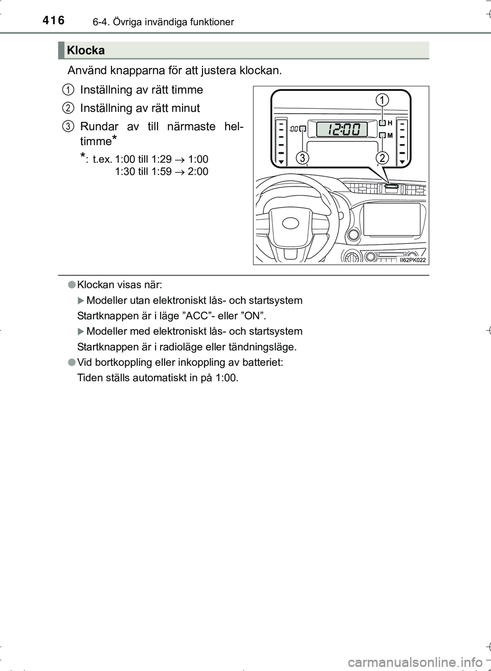 TOYOTA HILUX 2016  Bruksanvisningar (in Swedish) 4166-4. Övriga invändiga funktioner
OM0K269SE
Använd knapparna för att justera klockan.Inställning av rätt timme
Inställning av rätt minut
Rundar av till närmaste hel-
timme
*
*
: t.ex. 1:00 