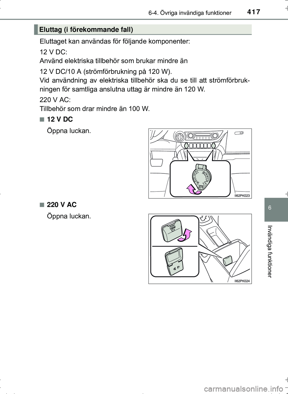TOYOTA HILUX 2016  Bruksanvisningar (in Swedish) 4176-4. Övriga invändiga funktioner
OM0K269SE
6
Invändiga funktioner
Eluttaget kan användas för följande komponenter:
12 V DC:
Använd elektriska tillbehör som brukar mindre än
12 V DC/10 A (s