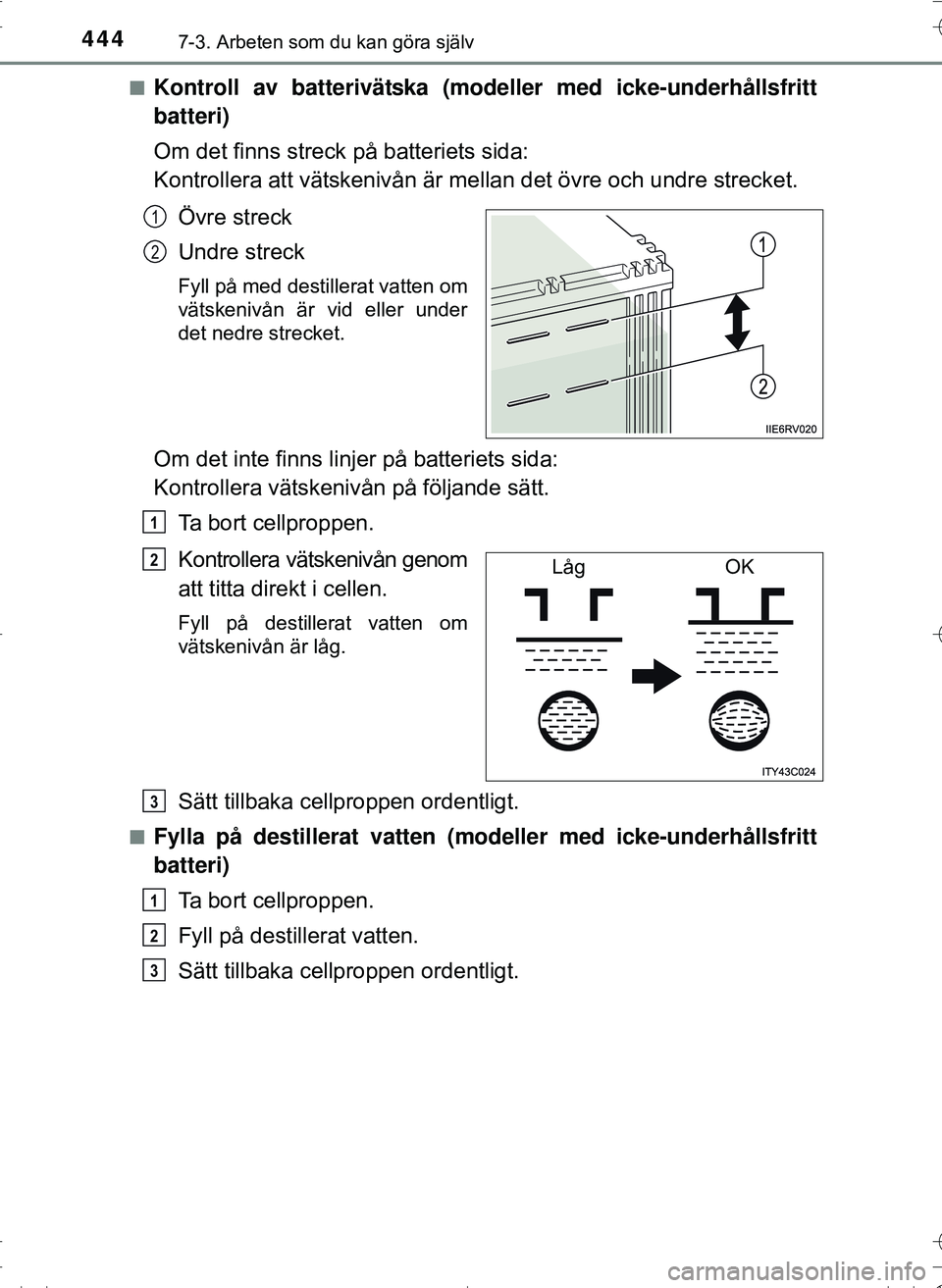 TOYOTA HILUX 2016 Bruksanvisningar (in Swedish) 4447-3. Arbeten som du kan göra själv
OM0K269SEn
Kontroll av batterivätska (mod
eller med icke-underhållsfritt
batteri)
Om det finns streck på batteriets sida:
Kontrollera att vätskenivån är TOYOTA HILUX 2016 Bruksanvisningar (in Swedish) 4447-3. Arbeten som du kan göra själv
OM0K269SEn
Kontroll av batterivätska (mod
eller med icke-underhållsfritt
batteri)
Om det finns streck på batteriets sida:
Kontrollera att vätskenivån är