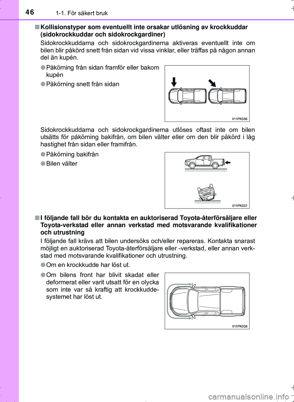 TOYOTA HILUX 2016  Bruksanvisningar (in Swedish) 461-1. För säkert bruk
OM0K269SEn
Kollisionstyper som eventuellt inte  orsakar utlösning av krockkuddar 
(sidokrockkuddar och sidokrockgardiner)
Sidokrockkuddarna och sidokrockgardinerna aktiveras 