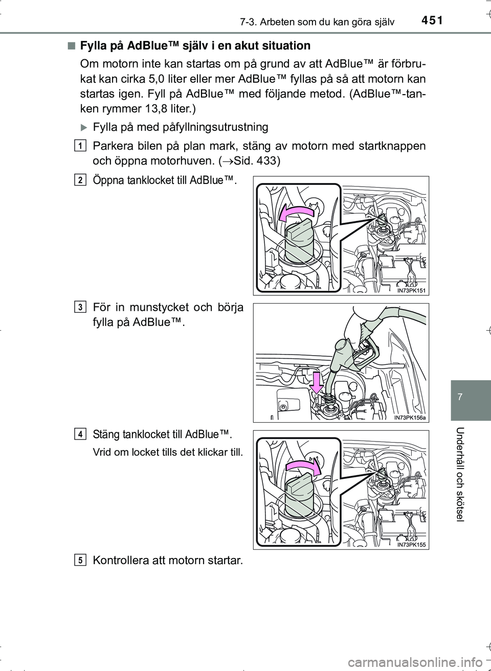TOYOTA HILUX 2016 Bruksanvisningar (in Swedish) 4517-3. Arbeten som du kan göra själv
OM0K269SE
7
Underhåll och skötsel
nFylla på AdBlue™ själv i en akut situation
Om motorn inte kan startas om på grund av att AdBlue™ är förbru-
kat ka TOYOTA HILUX 2016 Bruksanvisningar (in Swedish) 4517-3. Arbeten som du kan göra själv
OM0K269SE
7
Underhåll och skötsel
nFylla på AdBlue™ själv i en akut situation
Om motorn inte kan startas om på grund av att AdBlue™ är förbru-
kat ka