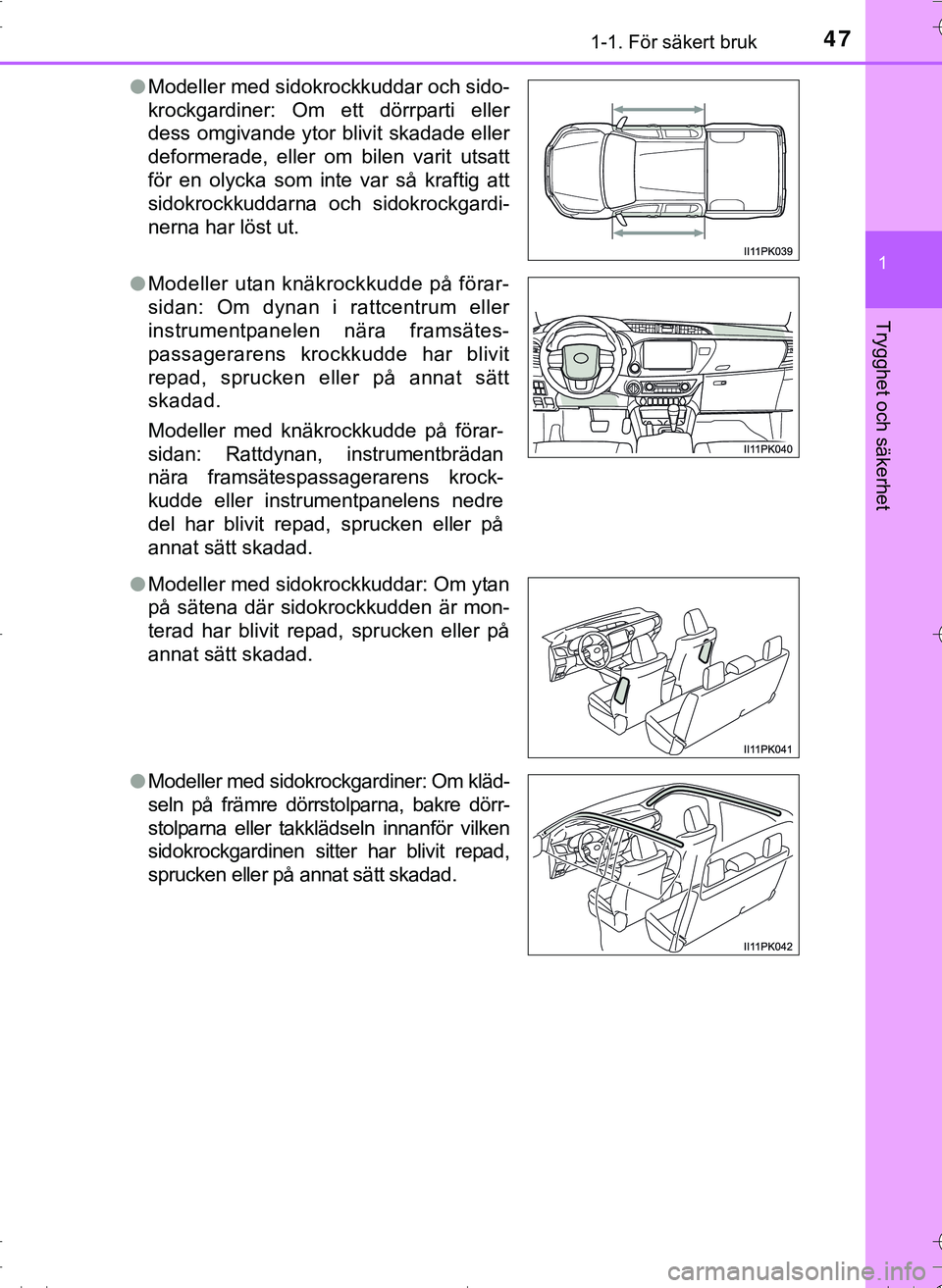 TOYOTA HILUX 2016  Bruksanvisningar (in Swedish) 471-1. För säkert bruk
1
OM0K269SE
Trygghet och säkerhet
lModeller med sidokrockkuddar och sido-
krockgardiner: Om ett dörrparti eller
dess omgivande ytor blivit skadade eller
deformerade, eller o