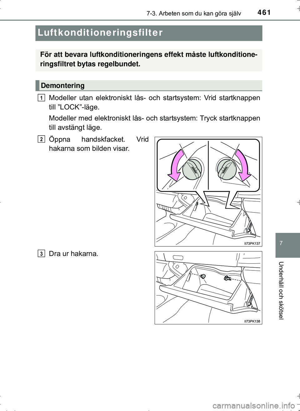 TOYOTA HILUX 2016  Bruksanvisningar (in Swedish) 4617-3. Arbeten som du kan göra själv
OM0K269SE
7
Underhåll och skötsel
Luftkonditioneringsfilter
Modeller utan elektroniskt lås- och startsystem: Vrid startknappen
till ”LOCK”-läge.
Modelle