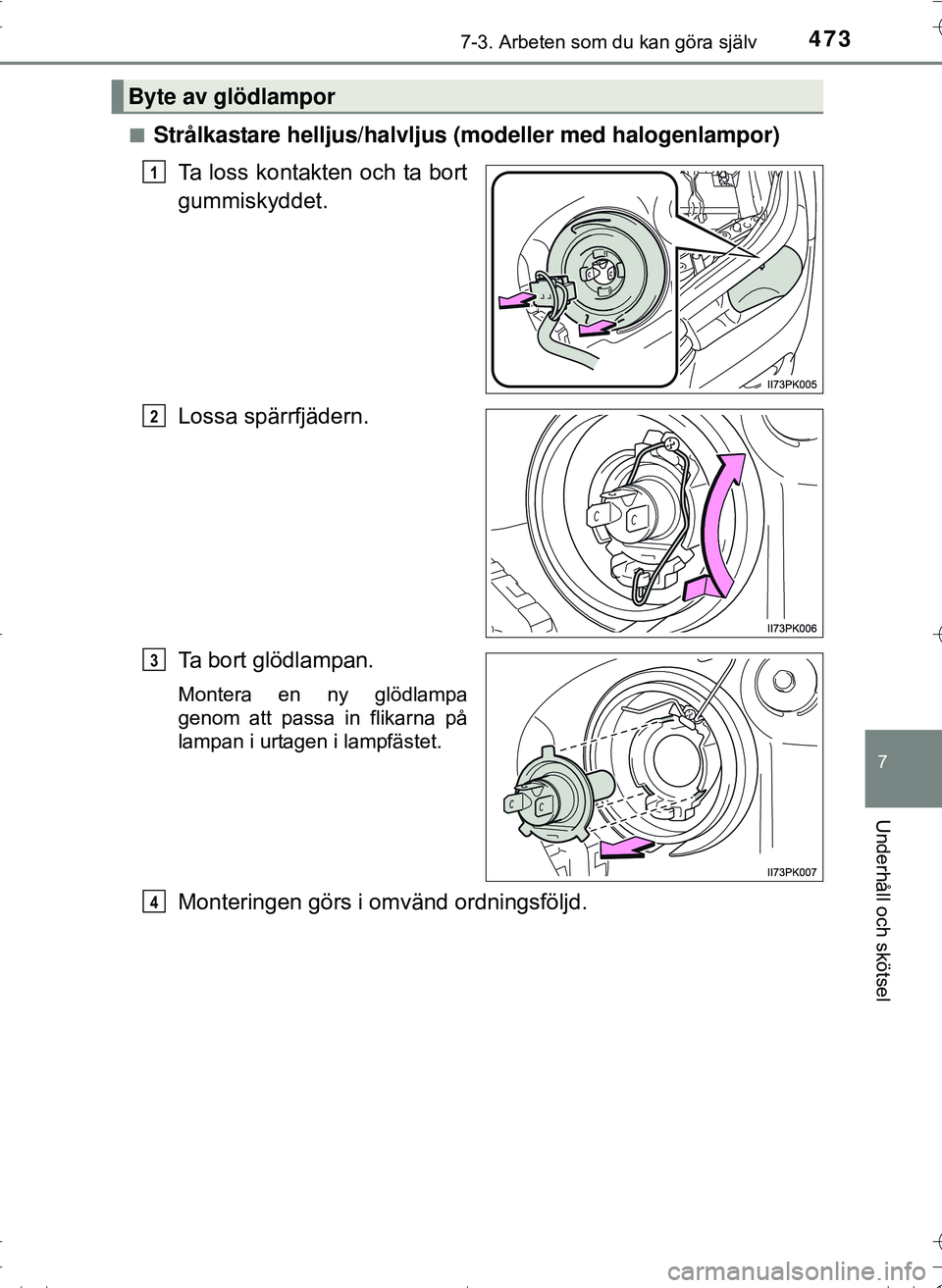 TOYOTA HILUX 2016  Bruksanvisningar (in Swedish) 4737-3. Arbeten som du kan göra själv
OM0K269SE
7
Underhåll och skötsel
nStrålkastare helljus/halvljus (modeller med halogenlampor)Ta loss kontakten och ta bort
gummiskyddet.
Lossa spärrfjädern