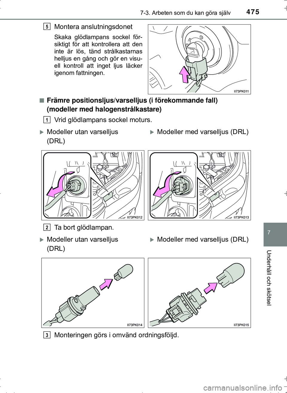 TOYOTA HILUX 2016  Bruksanvisningar (in Swedish) 4757-3. Arbeten som du kan göra själv
OM0K269SE
7
Underhåll och skötsel
Montera anslutningsdonet
Skaka glödlampans sockel för-
siktigt för att kontrollera att den
inte är lös, tänd strålkas