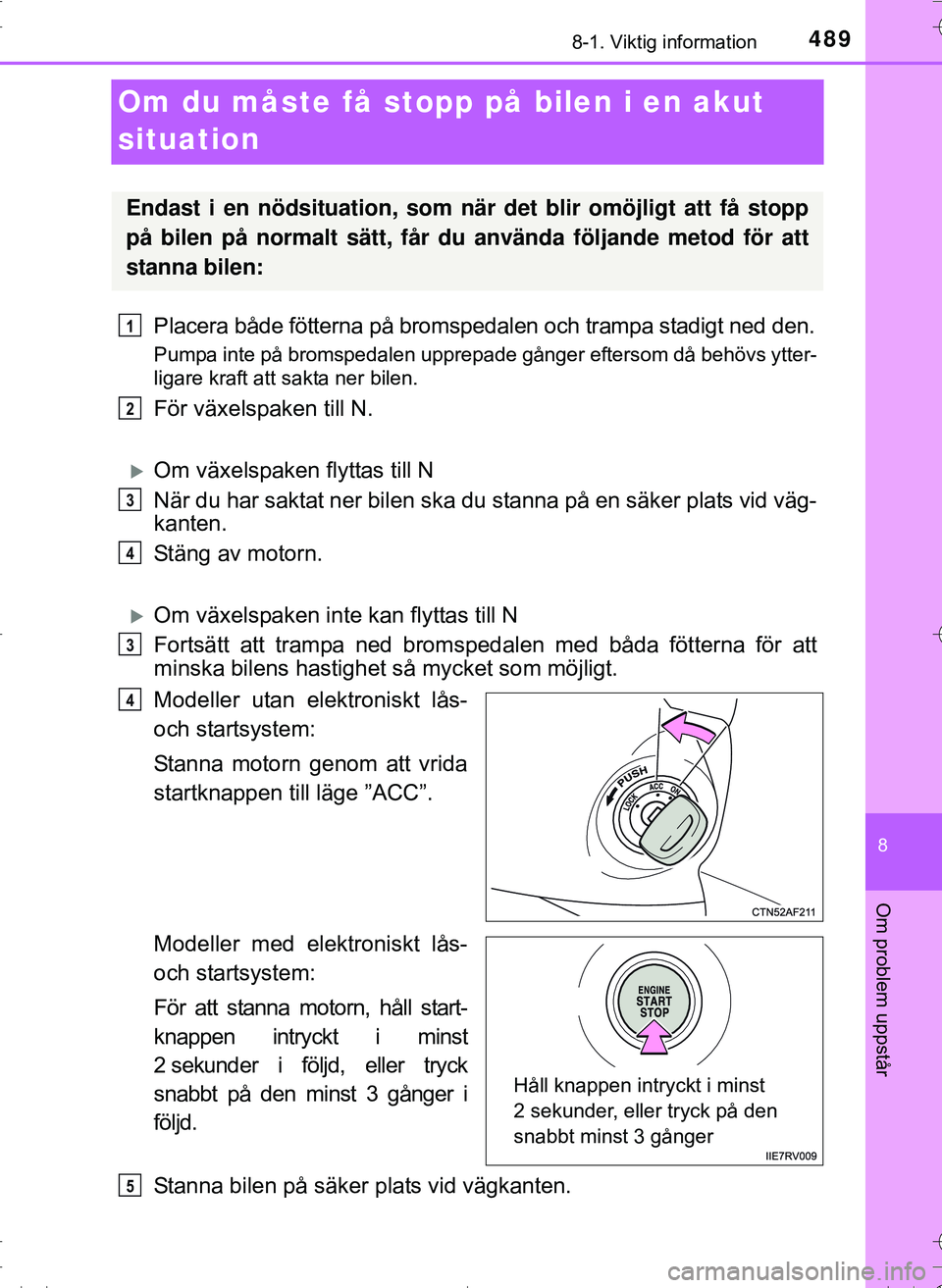 TOYOTA HILUX 2016 Bruksanvisningar (in Swedish) 4898-1. Viktig information
OM0K269SE
8
Om problem uppstår
Om du måste få stopp på bilen i en akut
situation
Placera både fötterna på bromspedalen och trampa stadigt ned den.
Pumpa inte på bro TOYOTA HILUX 2016 Bruksanvisningar (in Swedish) 4898-1. Viktig information
OM0K269SE
8
Om problem uppstår
Om du måste få stopp på bilen i en akut
situation
Placera både fötterna på bromspedalen och trampa stadigt ned den.
Pumpa inte på bro