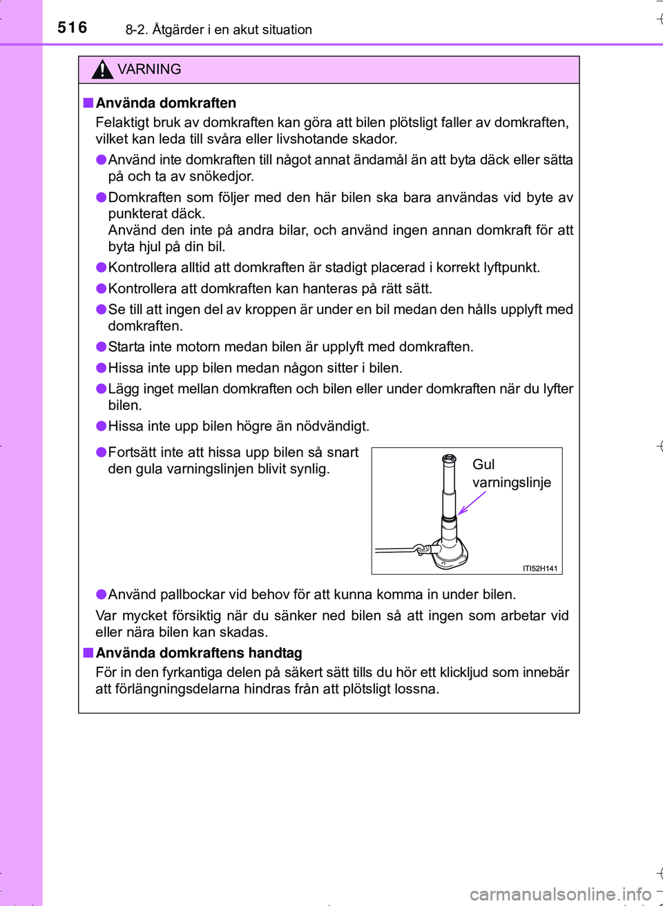 TOYOTA HILUX 2016 Bruksanvisningar (in Swedish) 5168-2. Åtgärder i en akut situation
OM0K269SE
VA R N I N G
nAnvända domkraften
Felaktigt bruk av domkraften kan göra att bilen plötsligt faller av domkraften,
vilket kan leda till svåra eller l TOYOTA HILUX 2016 Bruksanvisningar (in Swedish) 5168-2. Åtgärder i en akut situation
OM0K269SE
VA R N I N G
nAnvända domkraften
Felaktigt bruk av domkraften kan göra att bilen plötsligt faller av domkraften,
vilket kan leda till svåra eller l
