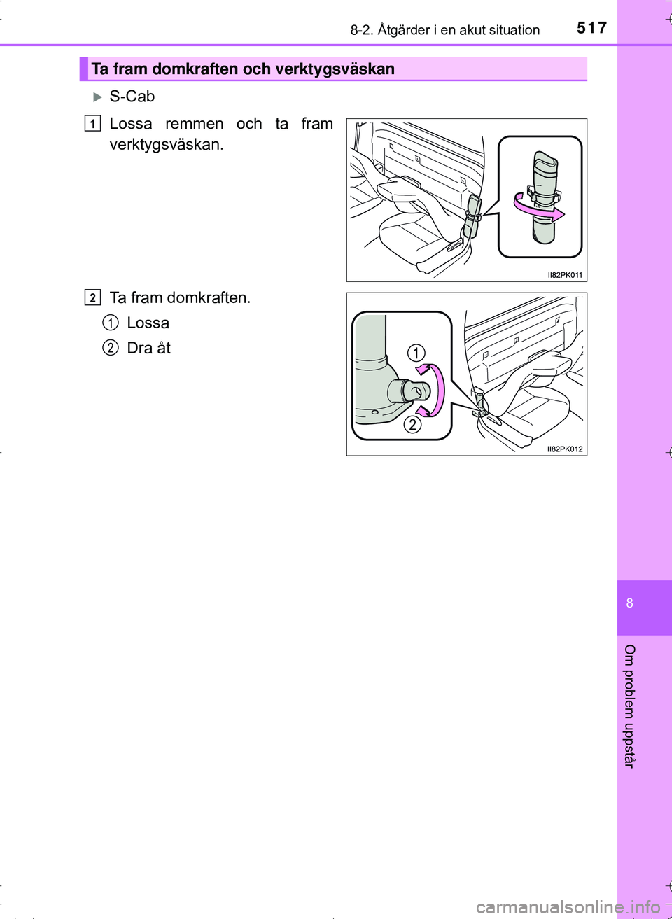 TOYOTA HILUX 2016 Bruksanvisningar (in Swedish) 5178-2. Åtgärder i en akut situation
OM0K269SE
8
Om problem uppstår
S-Cab
Lossa remmen och ta fram
verktygsväskan.
Ta fram domkraften.Lossa
Dra åt
Ta fram domkraften och verktygsväskan
1
2
1
TOYOTA HILUX 2016 Bruksanvisningar (in Swedish) 5178-2. Åtgärder i en akut situation
OM0K269SE
8
Om problem uppstår
S-Cab
Lossa remmen och ta fram
verktygsväskan.
Ta fram domkraften.Lossa
Dra åt
Ta fram domkraften och verktygsväskan
1
2
1