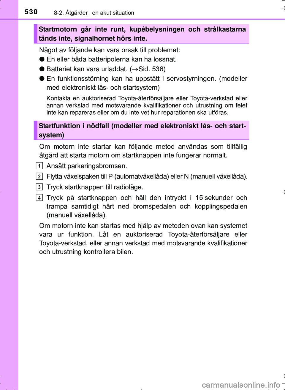 TOYOTA HILUX 2016 Bruksanvisningar (in Swedish) 5308-2. Åtgärder i en akut situation
OM0K269SE
Något av följande kan vara orsak till problemet:
l En eller båda batteripolerna kan ha lossnat.
l Batteriet kan vara urladdat. ( Sid. 536)
l En f TOYOTA HILUX 2016 Bruksanvisningar (in Swedish) 5308-2. Åtgärder i en akut situation
OM0K269SE
Något av följande kan vara orsak till problemet:
l En eller båda batteripolerna kan ha lossnat.
l Batteriet kan vara urladdat. ( Sid. 536)
l En f