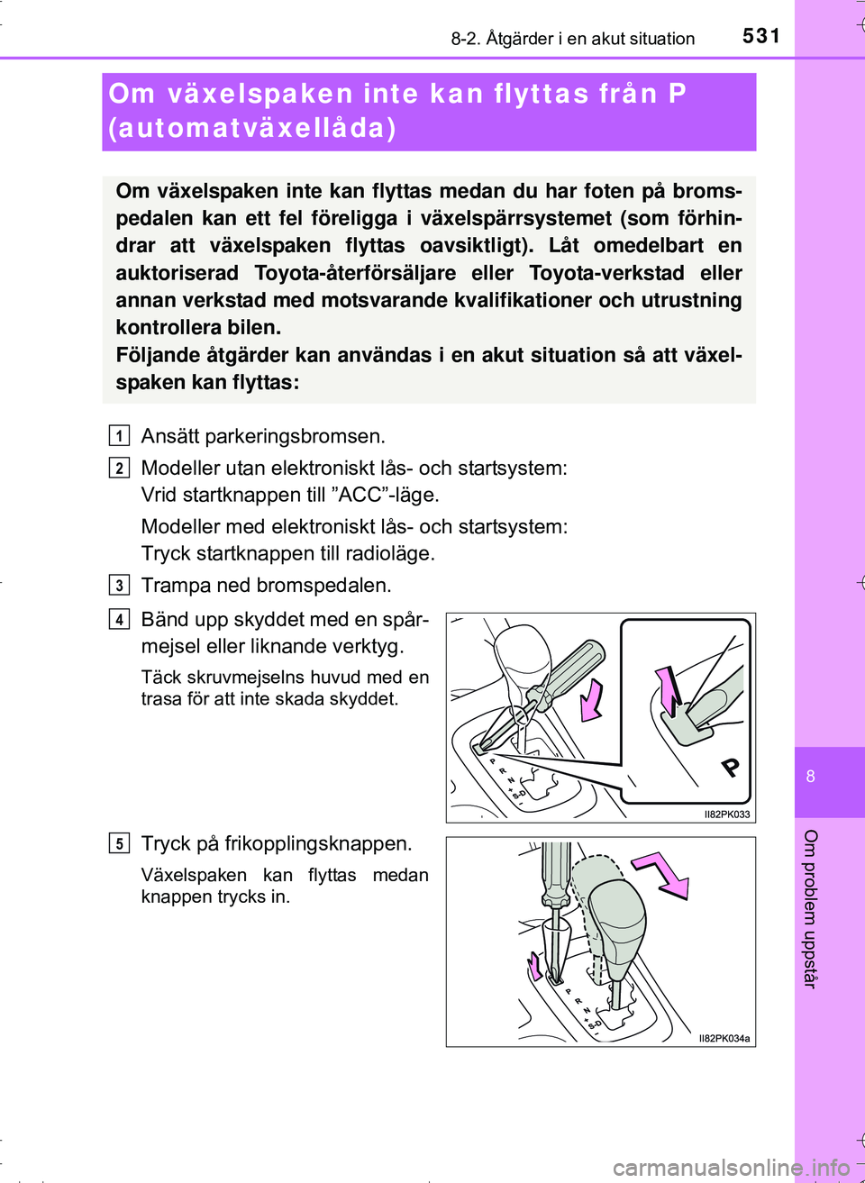 TOYOTA HILUX 2016 Bruksanvisningar (in Swedish) 5318-2. Åtgärder i en akut situation
OM0K269SE
8
Om problem uppstår
Om växelspaken inte kan flyttas från P
(automatväxellåda)
Ansätt parkeringsbromsen.
Modeller utan elektroniskt lås- och st TOYOTA HILUX 2016 Bruksanvisningar (in Swedish) 5318-2. Åtgärder i en akut situation
OM0K269SE
8
Om problem uppstår
Om växelspaken inte kan flyttas från P
(automatväxellåda)
Ansätt parkeringsbromsen.
Modeller utan elektroniskt lås- och st