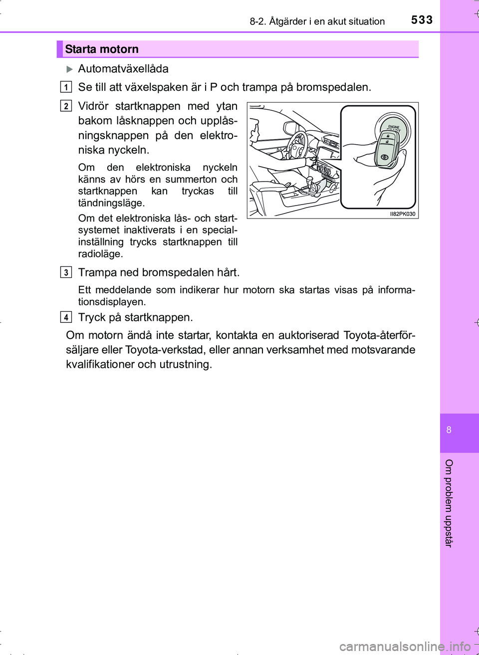 TOYOTA HILUX 2016 Bruksanvisningar (in Swedish) 5338-2. Åtgärder i en akut situation
OM0K269SE
8
Om problem uppstår
Automatväxellåda
Se till att växelspaken är i P och trampa på bromspedalen.
Vidrör startknappen med ytan
bakom låsknapp TOYOTA HILUX 2016 Bruksanvisningar (in Swedish) 5338-2. Åtgärder i en akut situation
OM0K269SE
8
Om problem uppstår
Automatväxellåda
Se till att växelspaken är i P och trampa på bromspedalen.
Vidrör startknappen med ytan
bakom låsknapp