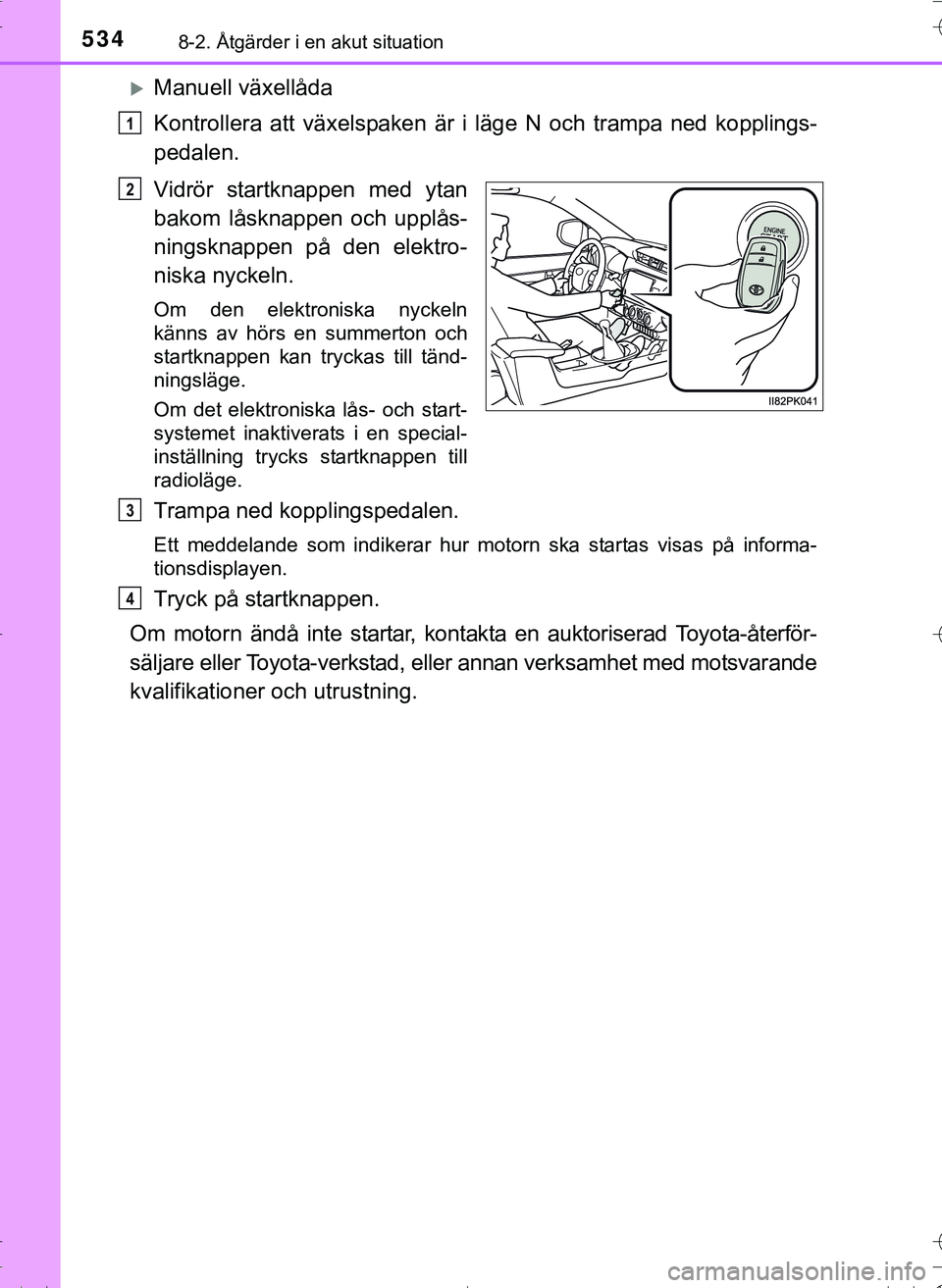 TOYOTA HILUX 2016 Bruksanvisningar (in Swedish) 5348-2. Åtgärder i en akut situation
OM0K269SE
Manuell växellåda
Kontrollera att växelspaken är i läge N och trampa ned kopplings-
pedalen.
Vidrör startknappen med ytan
bakom låsknappen oc TOYOTA HILUX 2016 Bruksanvisningar (in Swedish) 5348-2. Åtgärder i en akut situation
OM0K269SE
Manuell växellåda
Kontrollera att växelspaken är i läge N och trampa ned kopplings-
pedalen.
Vidrör startknappen med ytan
bakom låsknappen oc
