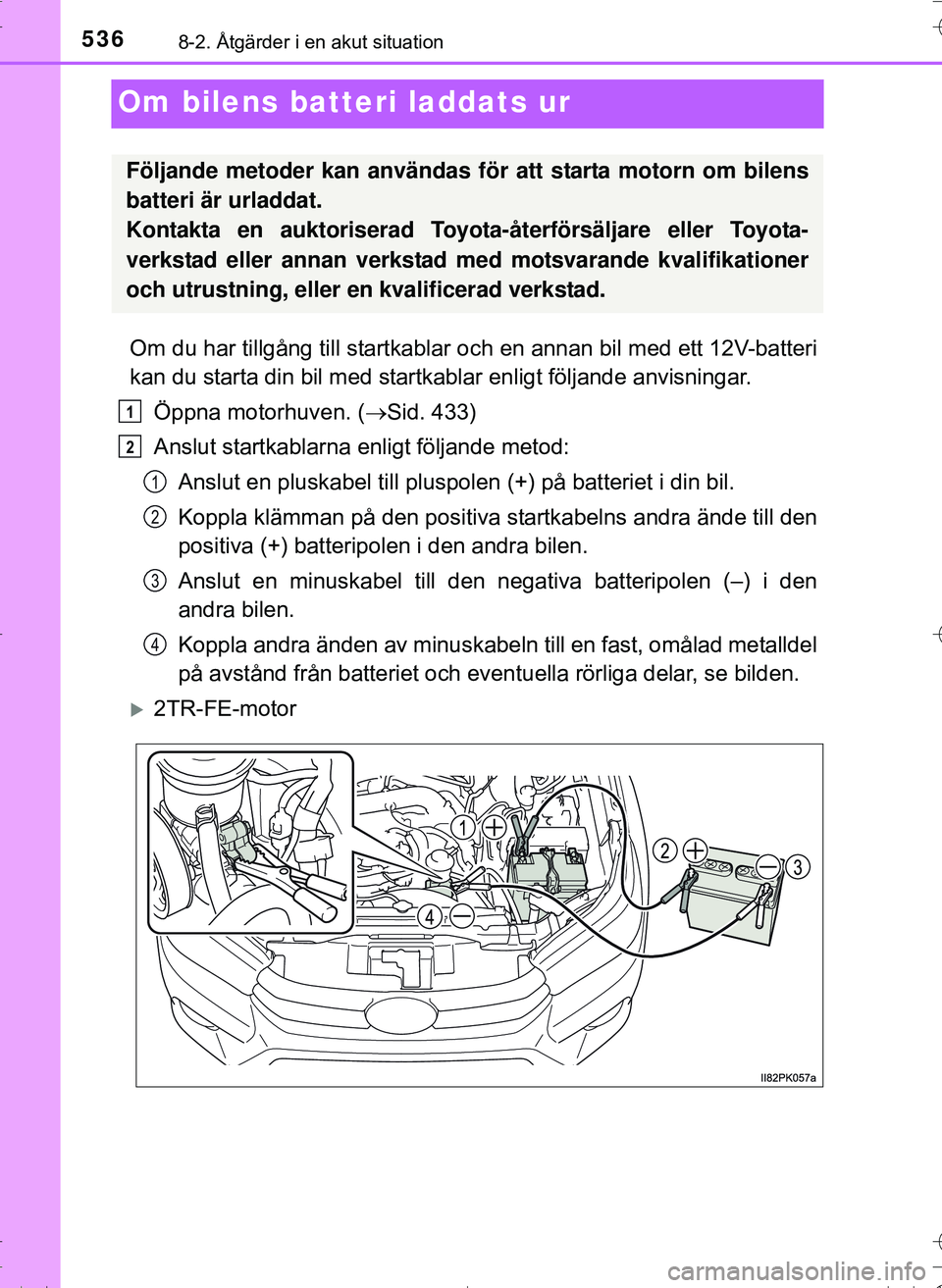 TOYOTA HILUX 2016 Bruksanvisningar (in Swedish) 5368-2. Åtgärder i en akut situation
OM0K269SE
Om bilens batteri laddats ur
Om du har tillgång till startkablar och en annan bil med ett 12V-batteri
kan du starta din bil med startkablar enligt fö TOYOTA HILUX 2016 Bruksanvisningar (in Swedish) 5368-2. Åtgärder i en akut situation
OM0K269SE
Om bilens batteri laddats ur
Om du har tillgång till startkablar och en annan bil med ett 12V-batteri
kan du starta din bil med startkablar enligt fö