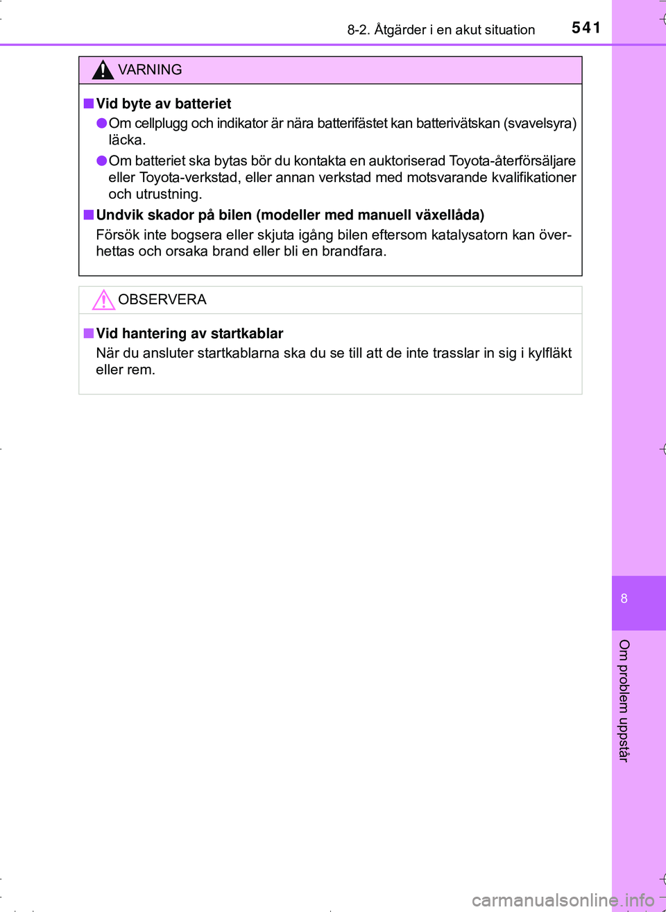 TOYOTA HILUX 2016 Bruksanvisningar (in Swedish) 5418-2. Åtgärder i en akut situation
OM0K269SE
8
Om problem uppstår
VA R N I N G
nVid byte av batteriet
l Om cellplugg och indikator är nära batterifästet kan batterivätskan (svavelsyra)
läcka TOYOTA HILUX 2016 Bruksanvisningar (in Swedish) 5418-2. Åtgärder i en akut situation
OM0K269SE
8
Om problem uppstår
VA R N I N G
nVid byte av batteriet
l Om cellplugg och indikator är nära batterifästet kan batterivätskan (svavelsyra)
läcka