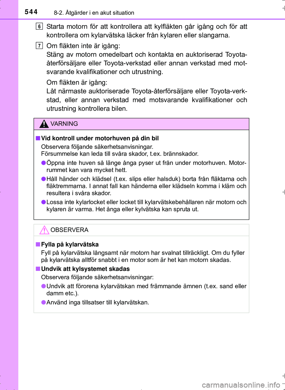 TOYOTA HILUX 2016 Bruksanvisningar (in Swedish) 5448-2. Åtgärder i en akut situation
OM0K269SE
Starta motorn för att kontrollera att kylfläkten går igång och för att
kontrollera om kylarvätska läcker från kylaren eller slangarna.
Om fläk TOYOTA HILUX 2016 Bruksanvisningar (in Swedish) 5448-2. Åtgärder i en akut situation
OM0K269SE
Starta motorn för att kontrollera att kylfläkten går igång och för att
kontrollera om kylarvätska läcker från kylaren eller slangarna.
Om fläk