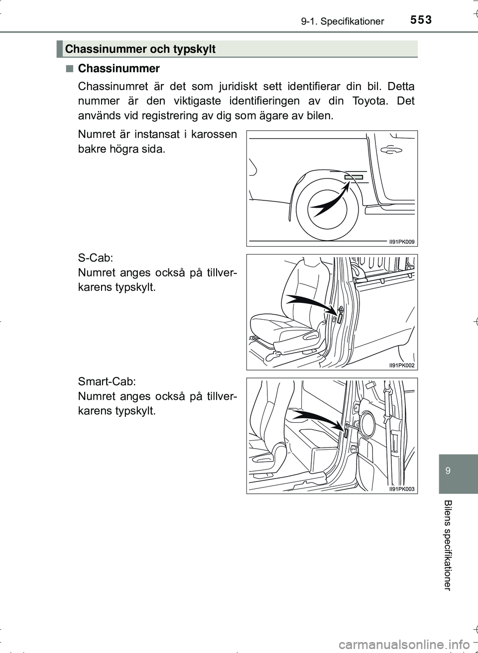 TOYOTA HILUX 2016 Bruksanvisningar (in Swedish) 553
9
9-1. Specifikationer
Bilens specifikationer
OM0K269SEn
Chassinummer
Chassinumret är det som juridiskt sett identifierar din bil. Detta
nummer är den viktigaste iden
tifieringen av din Toyota. TOYOTA HILUX 2016 Bruksanvisningar (in Swedish) 553
9
9-1. Specifikationer
Bilens specifikationer
OM0K269SEn
Chassinummer
Chassinumret är det som juridiskt sett identifierar din bil. Detta
nummer är den viktigaste iden
tifieringen av din Toyota.