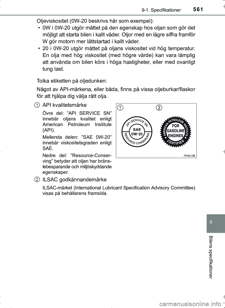 TOYOTA HILUX 2016 Bruksanvisningar (in Swedish) 561
9
9-1. Specifikationer
Bilens specifikationer
OM0K269SE
Oljeviskositet (0W-20 beskrivs här som exempel):• 0W i 0W-20 utgör måttet på den egenskap hos oljan som gör det
möjligt att starta TOYOTA HILUX 2016 Bruksanvisningar (in Swedish) 561
9
9-1. Specifikationer
Bilens specifikationer
OM0K269SE
Oljeviskositet (0W-20 beskrivs här som exempel):• 0W i 0W-20 utgör måttet på den egenskap hos oljan som gör det
möjligt att starta