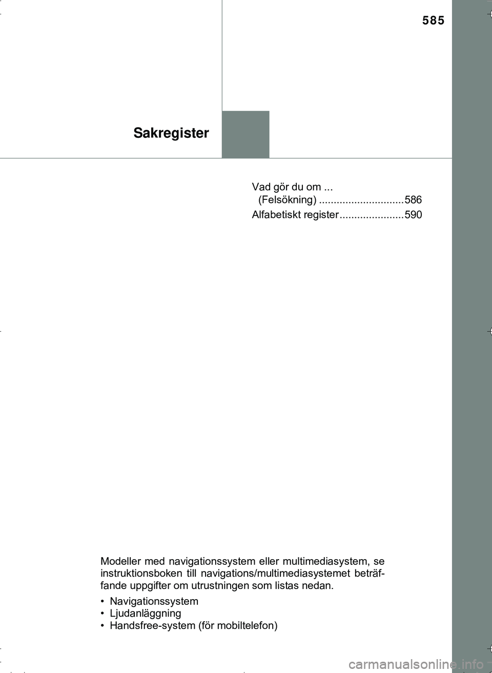 TOYOTA HILUX 2016 Bruksanvisningar (in Swedish) 585
Sakregister
OM0K269SEVad gör du om ...
(Felsökning) ............................. 586
Alfabetiskt register ...................... 590
Modeller med navigationssystem eller multimediasystem, se
i TOYOTA HILUX 2016 Bruksanvisningar (in Swedish) 585
Sakregister
OM0K269SEVad gör du om ...
(Felsökning) ............................. 586
Alfabetiskt register ...................... 590
Modeller med navigationssystem eller multimediasystem, se
i