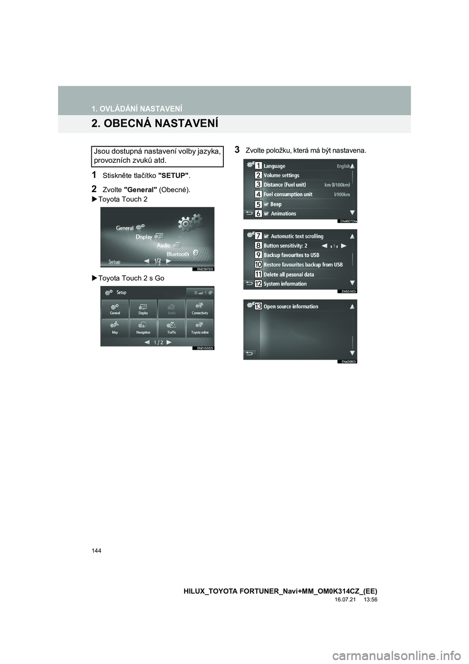 TOYOTA HILUX 2017 Návod na použití (in Czech) 144
1. OVLÁDÁNÍ NASTAVENÍ
HILUX_TOYOTA FORTUNER_Navi+MM_OM0K314CZ_(EE)
16.07.21 13:56
2. OBECNÁ NASTAVENÍ
1Stiskněte tlačítko "SETUP".
2Zvolte "General" (Obecné).
Toyota Touch 2
TOYOTA HILUX 2017 Návod na použití (in Czech) 144
1. OVLÁDÁNÍ NASTAVENÍ
HILUX_TOYOTA FORTUNER_Navi+MM_OM0K314CZ_(EE)
16.07.21 13:56
2. OBECNÁ NASTAVENÍ
1Stiskněte tlačítko "SETUP".
2Zvolte "General" (Obecné).
Toyota Touch 2