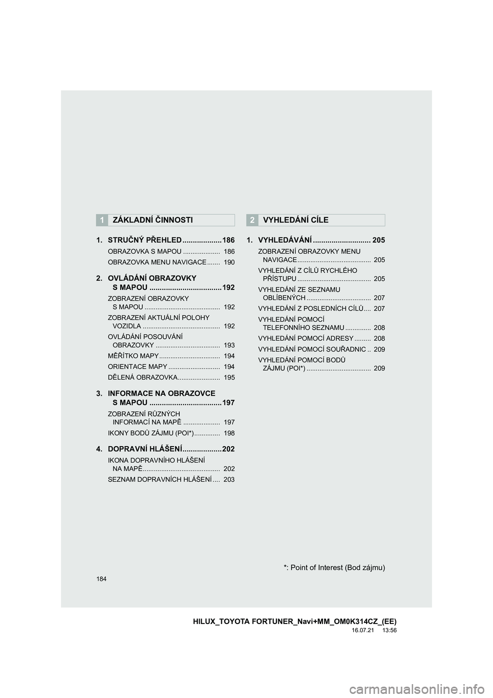 TOYOTA HILUX 2017 Návod na použití (in Czech) 184
HILUX_TOYOTA FORTUNER_Navi+MM_OM0K314CZ_(EE)
16.07.21 13:56
1. STRUČNÝ PŘEHLED ................... 186
OBRAZOVKA S MAPOU .................... 186
OBRAZOVKA MENU NAVIGACE ....... 190
2. OV TOYOTA HILUX 2017 Návod na použití (in Czech) 184
HILUX_TOYOTA FORTUNER_Navi+MM_OM0K314CZ_(EE)
16.07.21 13:56
1. STRUČNÝ PŘEHLED ................... 186
OBRAZOVKA S MAPOU .................... 186
OBRAZOVKA MENU NAVIGACE ....... 190
2. OV
