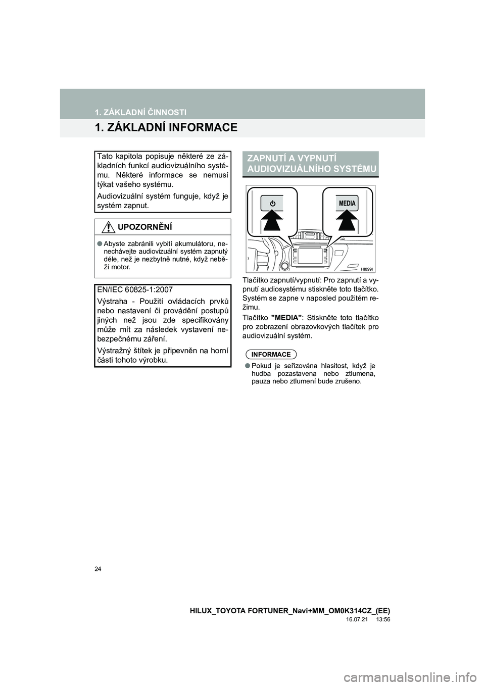 TOYOTA HILUX 2017  Návod na použití (in Czech) 24
HILUX_TOYOTA FORTUNER_Navi+MM_OM0K314CZ_(EE)
16.07.21     13:56
1. ZÁKLADNÍ ČINNOSTI
1. ZÁKLADNÍ INFORMACE
Tlačítko zapnutí/vypnutí: Pro zapnutí a vy-
pnutí audiosystému stiskněte toto