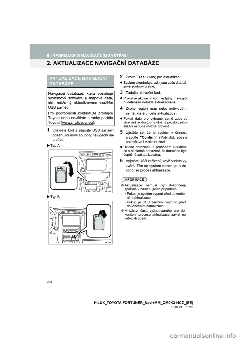 TOYOTA HILUX 2017 Návod na použití (in Czech) 234
5. INFORMACE O NAVIGAČNÍM SYSTÉMU
HILUX_TOYOTA FORTUNER_Navi+MM_OM0K314CZ_(EE)
16.07.21 13:56
2. AKTUALIZACE NAVIGAČNÍ DATABÁZE
1Otevřete kryt a připojte USB zařízení
obsahující n TOYOTA HILUX 2017 Návod na použití (in Czech) 234
5. INFORMACE O NAVIGAČNÍM SYSTÉMU
HILUX_TOYOTA FORTUNER_Navi+MM_OM0K314CZ_(EE)
16.07.21 13:56
2. AKTUALIZACE NAVIGAČNÍ DATABÁZE
1Otevřete kryt a připojte USB zařízení
obsahující n