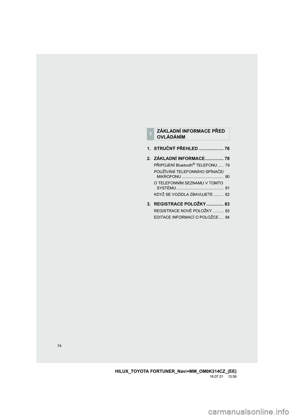 TOYOTA HILUX 2017  Návod na použití (in Czech) 74
HILUX_TOYOTA FORTUNER_Navi+MM_OM0K314CZ_(EE)
16.07.21     13:56
1. STRUČNÝ PŘEHLED .................... 76
2. ZÁKLADNÍ INFORMACE ............... 78
PŘIPOJENÍ Bluetooth® TELEFONU .....  79
P
