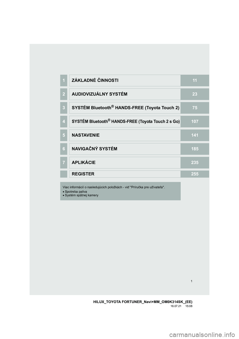 TOYOTA HILUX 2017  Návod na použitie (in Slovakian) 1
HILUX_TOYOTA FORTUNER_Navi+MM_OM0K314SK_(EE)
16.07.21     15:08
1ZÁKLADNÉ ČINNOSTI11
2AUDIOVIZUÁLNY SYSTÉM23
3SYSTÉM Bluetooth® HANDS-FREE (Toyota Touch 2)75
4SYSTÉM Bluetooth® HANDS-FREE (