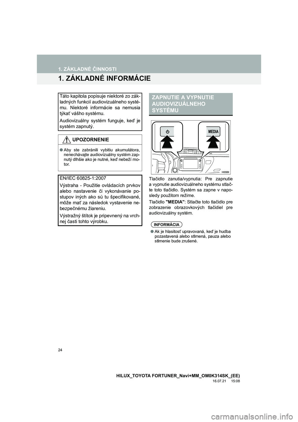 TOYOTA HILUX 2017 Návod na použitie (in Slovakian) 24
HILUX_TOYOTA FORTUNER_Navi+MM_OM0K314SK_(EE)
16.07.21 15:08
1. ZÁKLADNÉ ČINNOSTI
1. ZÁKLADNÉ INFORMÁCIE
Tlačidlo zanutia/vypnutia: Pre zapnutie
a vypnutie audiovizuálneho systému stla TOYOTA HILUX 2017 Návod na použitie (in Slovakian) 24
HILUX_TOYOTA FORTUNER_Navi+MM_OM0K314SK_(EE)
16.07.21 15:08
1. ZÁKLADNÉ ČINNOSTI
1. ZÁKLADNÉ INFORMÁCIE
Tlačidlo zanutia/vypnutia: Pre zapnutie
a vypnutie audiovizuálneho systému stla