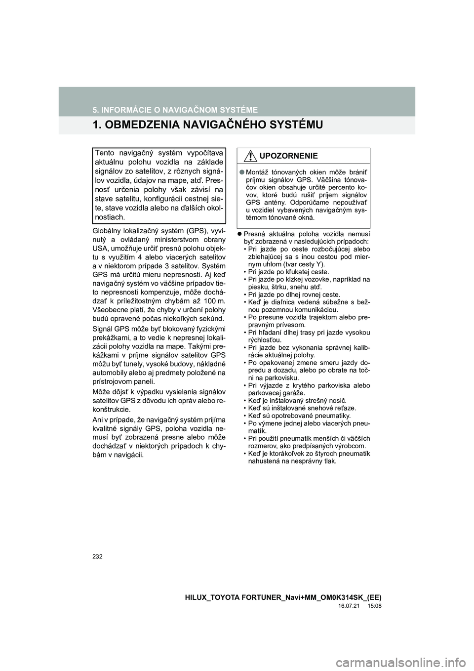 TOYOTA HILUX 2017  Návod na použitie (in Slovakian) 232
HILUX_TOYOTA FORTUNER_Navi+MM_OM0K314SK_(EE)
16.07.21     15:08
5. INFORMÁCIE O NAVIGAČNOM SYSTÉME
1. OBMEDZENIA NAVIGAČNÉHO SYSTÉMU
Globálny lokalizačný systém (GPS), vyvi-
nutý a ovl