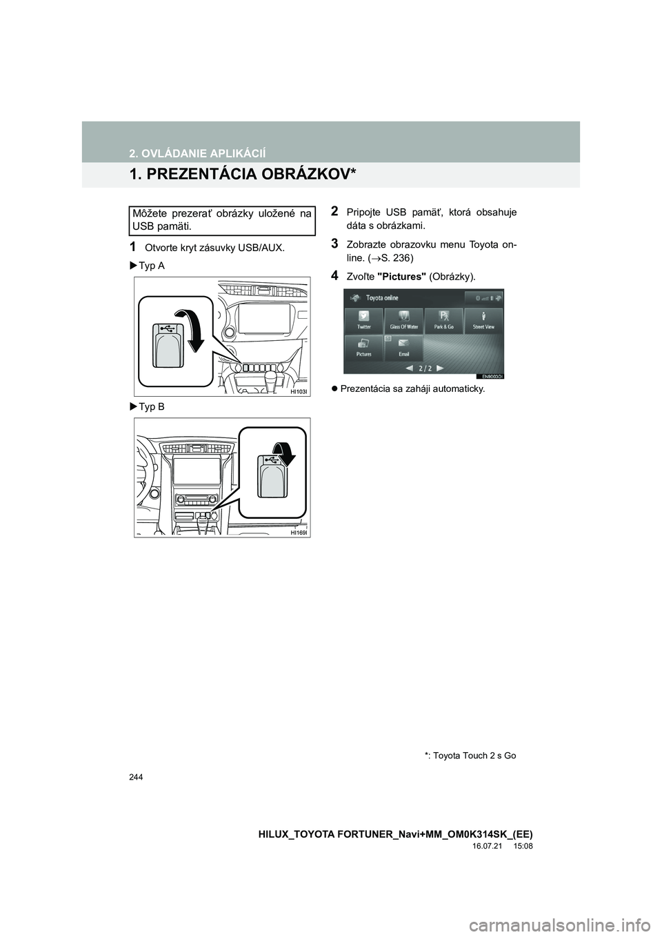 TOYOTA HILUX 2017  Návod na použitie (in Slovakian) 244
HILUX_TOYOTA FORTUNER_Navi+MM_OM0K314SK_(EE)
16.07.21     15:08
2. OVLÁDANIE APLIKÁCIÍ
1. PREZENTÁCIA OBRÁZKOV*
1Otvorte kryt zásuvky USB/AUX. 
 Typ A 
 Typ B
2Pripojte USB pamäť, kt